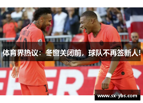 体育界热议：冬窗关闭前，球队不再签新人!