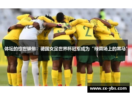 体坛的惊世骇俗：德国女足世界杯冠军成为“绿茵场上的黑马”