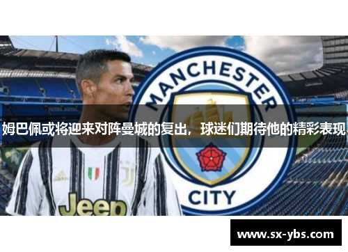 姆巴佩或将迎来对阵曼城的复出，球迷们期待他的精彩表现